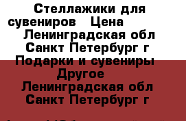 Стеллажики для сувениров › Цена ­ 300-700 - Ленинградская обл., Санкт-Петербург г. Подарки и сувениры » Другое   . Ленинградская обл.,Санкт-Петербург г.